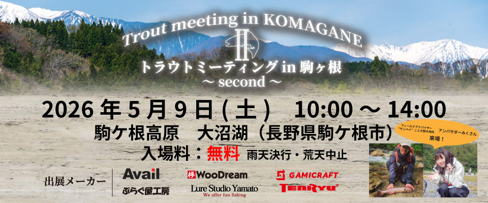Trout meeting in KOMAGANE
トラウトミーティング in 駒ヶ根 ～second～
2026年5月9日（土）　10:00～14:00
駒ヶ根高原　大沼湖（長野県駒ヶ根市）
入場料：無料　雨天決行・荒天中止
